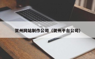 莆田贺州网站制作公司（贺州平台公司）